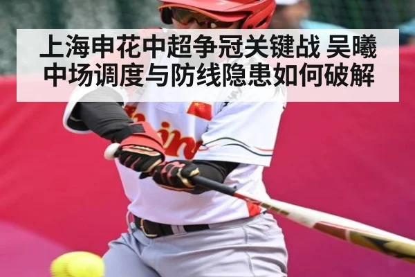 上海申花中超争冠关键战 吴曦中场调度与防线隐患如何破解